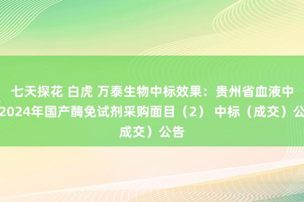 七天探花 白虎 万泰生物中标效果：贵州省血液中心2024年国产酶免试剂采购面目（2） 中标（成交）公告