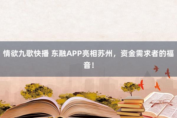 情欲九歌快播 东融APP亮相苏州，资金需求者的福音！