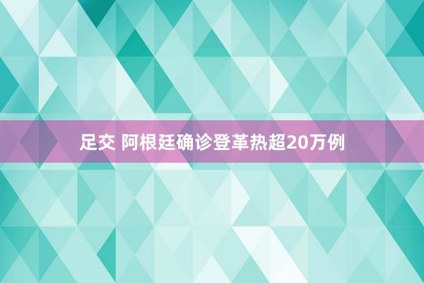 足交 阿根廷确诊登革热超20万例