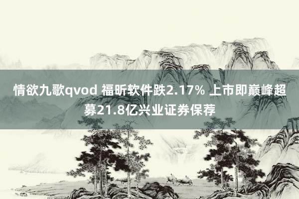 情欲九歌qvod 福昕软件跌2.17% 上市即巅峰超募21.8亿兴业证券保荐