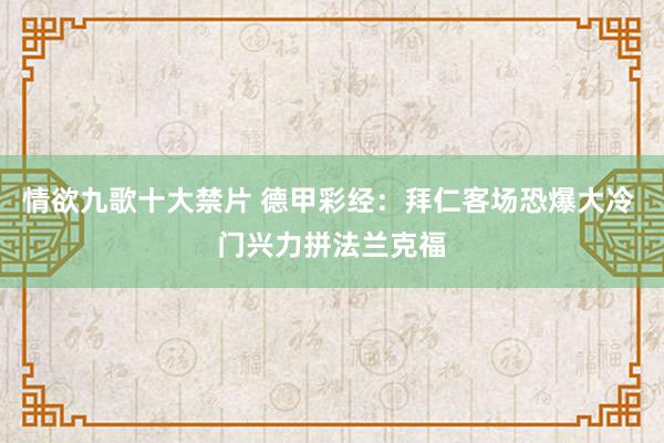 情欲九歌十大禁片 德甲彩经：拜仁客场恐爆大冷 门兴力拼法兰克福