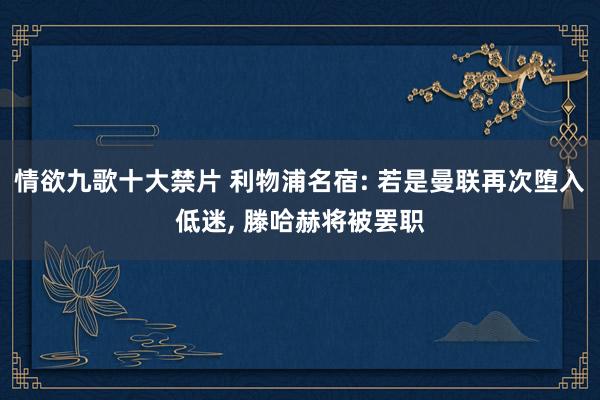 情欲九歌十大禁片 利物浦名宿: 若是曼联再次堕入低迷， 滕哈赫将被罢职