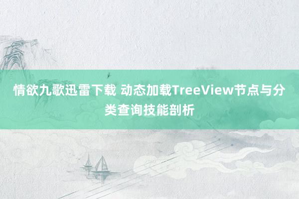 情欲九歌迅雷下载 动态加载TreeView节点与分类查询技能剖析