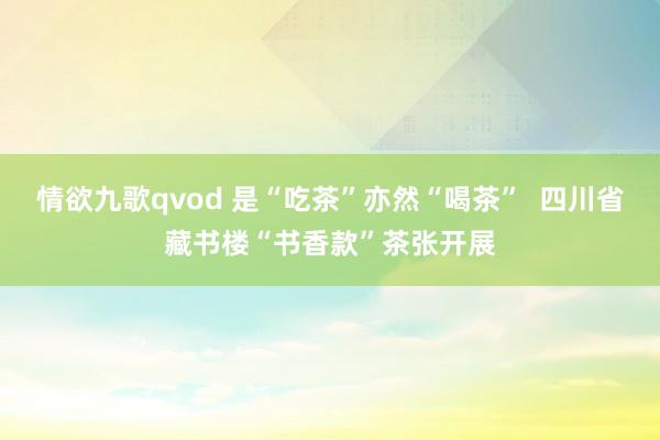 情欲九歌qvod 是“吃茶”亦然“喝茶”  四川省藏书楼“书香款”茶张开展