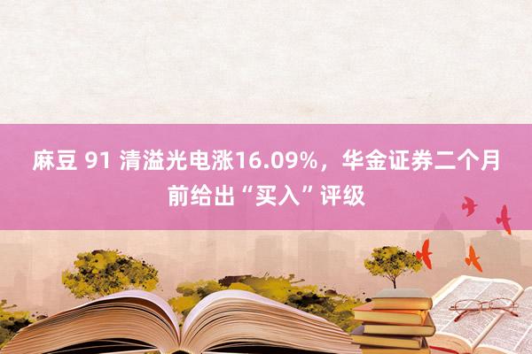 麻豆 91 清溢光电涨16.09%，华金证券二个月前给出“买入”评级