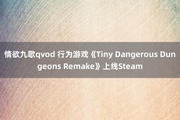 情欲九歌qvod 行为游戏《Tiny Dangerous Dungeons Remake》上线Steam