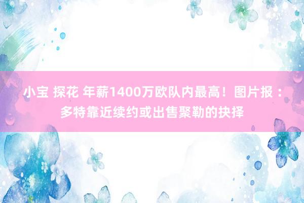 小宝 探花 年薪1400万欧队内最高！图片报 ：多特靠近续约或出售聚勒的抉择