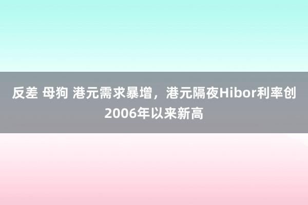 反差 母狗 港元需求暴增，港元隔夜Hibor利率创2006年以来新高