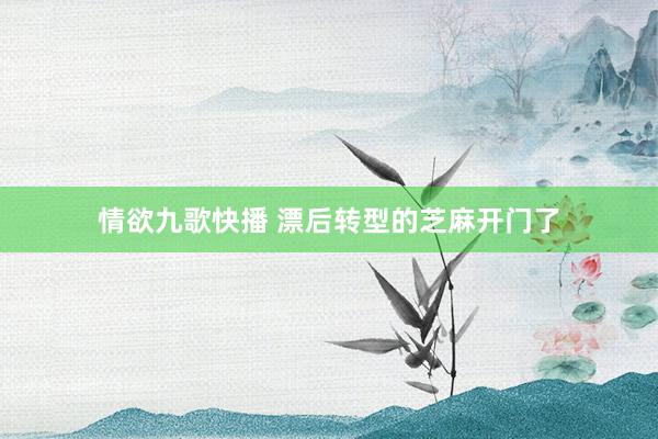 情欲九歌快播 漂后转型的芝麻开门了