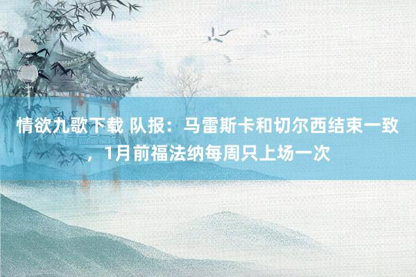 情欲九歌下载 队报：马雷斯卡和切尔西结束一致，1月前福法纳每周只上场一次