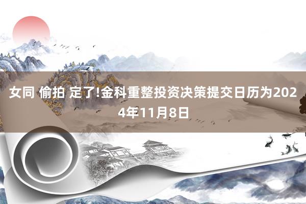 女同 偷拍 定了!金科重整投资决策提交日历为2024年11月8日