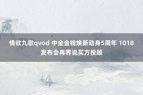 情欲九歌qvod 中金金钱焕新动身5周年 1018发布会再界说买方投顾