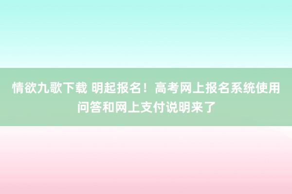 情欲九歌下载 明起报名！高考网上报名系统使用问答和网上支付说明来了