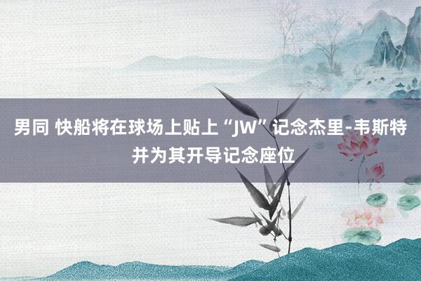 男同 快船将在球场上贴上“JW”记念杰里-韦斯特 并为其开导记念座位