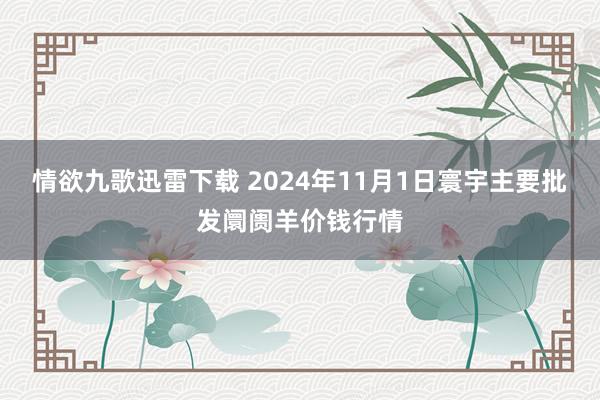 情欲九歌迅雷下载 2024年11月1日寰宇主要批发阛阓羊价钱行情