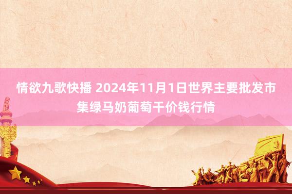 情欲九歌快播 2024年11月1日世界主要批发市集绿马奶葡萄干价钱行情