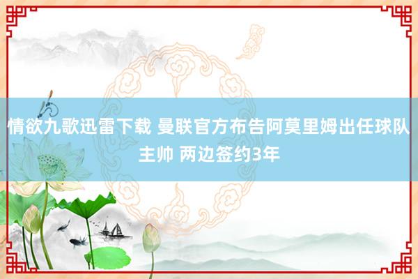 情欲九歌迅雷下载 曼联官方布告阿莫里姆出任球队主帅 两边签约3年