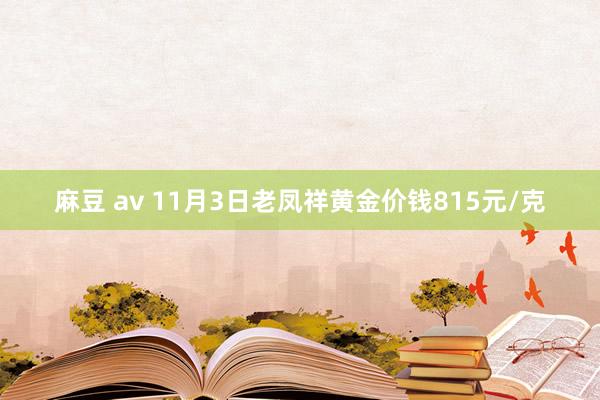 麻豆 av 11月3日老凤祥黄金价钱815元/克