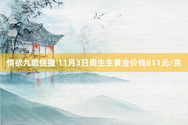 情欲九歌快播 11月3日周生生黄金价钱811元/克