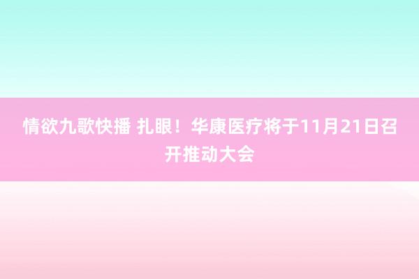 情欲九歌快播 扎眼！华康医疗将于11月21日召开推动大会