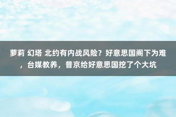 萝莉 幻塔 北约有内战风险？好意思国阁下为难，台媒教养，普京给好意思国挖了个大坑