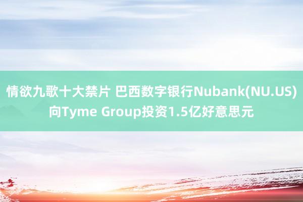 情欲九歌十大禁片 巴西数字银行Nubank(NU.US)向Tyme Group投资1.5亿好意思元