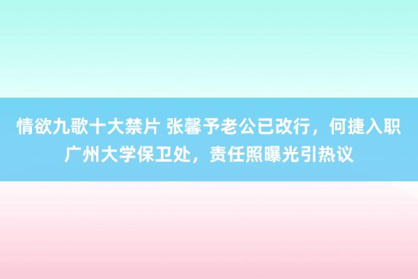 情欲九歌十大禁片 张馨予老公已改行，何捷入职广州大学保卫处，责任照曝光引热议