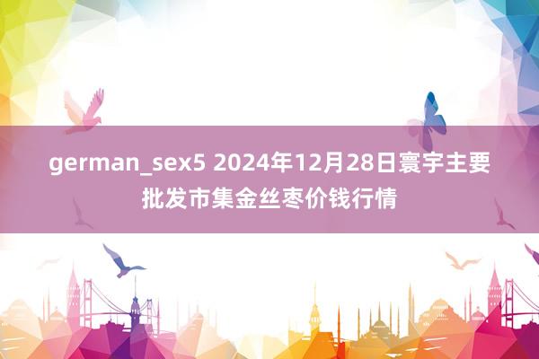 german_sex5 2024年12月28日寰宇主要批发市集金丝枣价钱行情