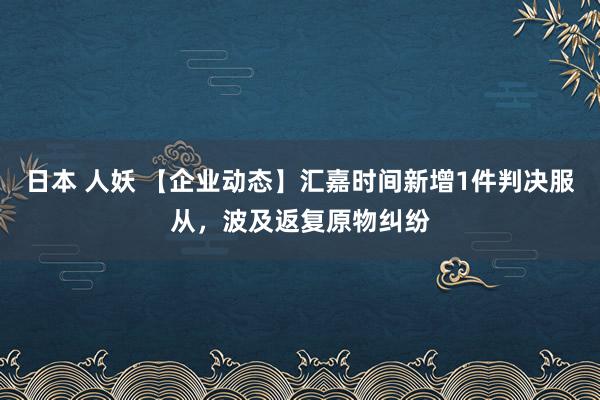 日本 人妖 【企业动态】汇嘉时间新增1件判决服从，波及返复原物纠纷