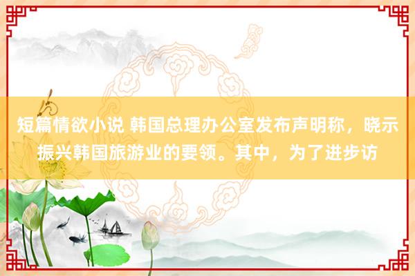 短篇情欲小说 韩国总理办公室发布声明称，晓示振兴韩国旅游业的要领。其中，为了进步访