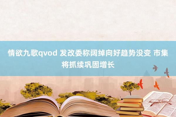 情欲九歌qvod 发改委称阔绰向好趋势没变 市集将抓续巩固增长