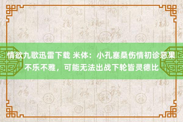 情欲九歌迅雷下载 米体：小孔塞桑伤情初诊恶果不乐不雅，可能无法出战下轮皆灵德比