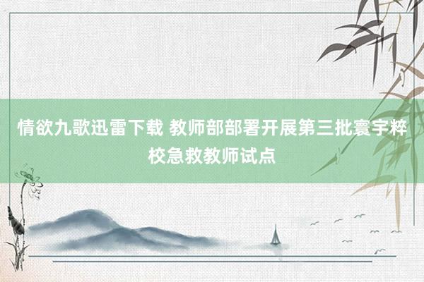 情欲九歌迅雷下载 教师部部署开展第三批寰宇粹校急救教师试点