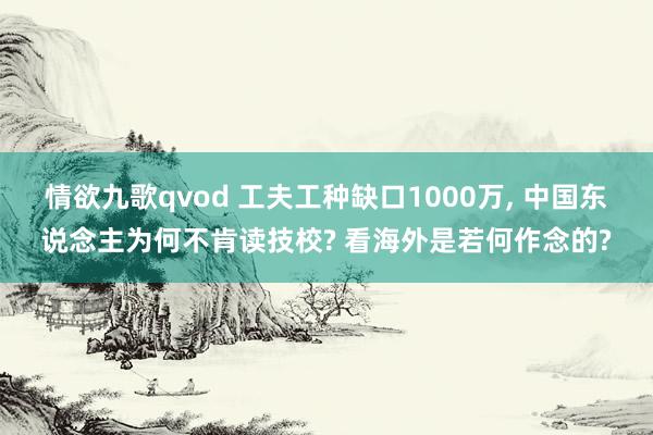 情欲九歌qvod 工夫工种缺口1000万， 中国东说念主为何不肯读技校? 看海外是若何作念的?