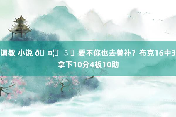 调教 小说 🤦‍♂️要不你也去替补？布克16中3拿下10分4板10助