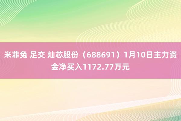 米菲兔 足交 灿芯股份（688691）1月10日主力资金净买入1172.77万元