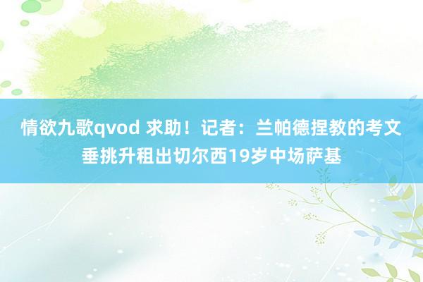 情欲九歌qvod 求助！记者：兰帕德捏教的考文垂挑升租出切尔西19岁中场萨基