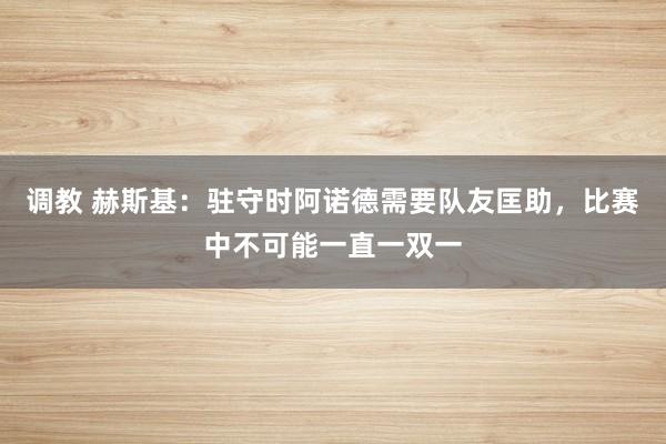 调教 赫斯基：驻守时阿诺德需要队友匡助，比赛中不可能一直一双一