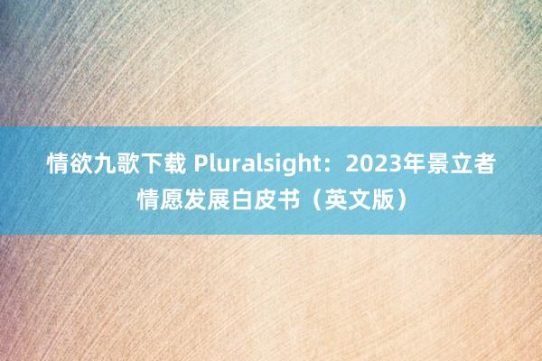 情欲九歌下载 Pluralsight：2023年景立者情愿发展白皮书（英文版）