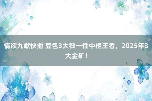 情欲九歌快播 豆包3大独一性中枢王者，2025年3大金矿！