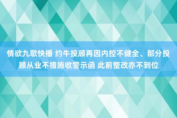 情欲九歌快播 约牛投顾再因内控不健全、部分投顾从业不措施收警示函 此前整改亦不到位