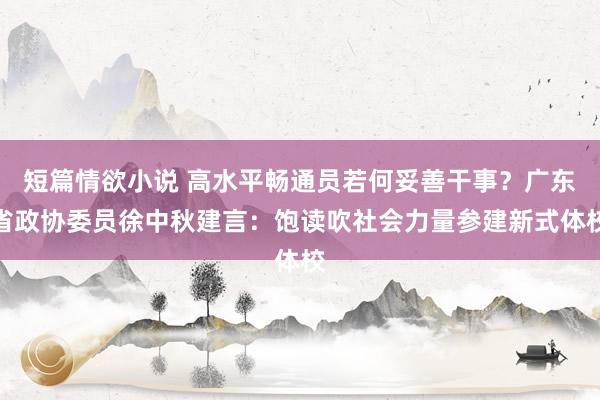 短篇情欲小说 高水平畅通员若何妥善干事？广东省政协委员徐中秋建言：饱读吹社会力量参建新式体校