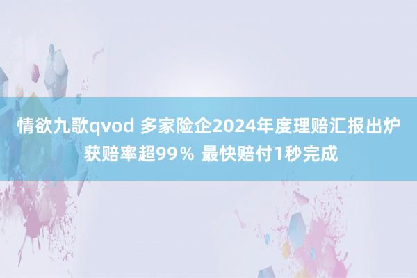 情欲九歌qvod 多家险企2024年度理赔汇报出炉 获赔率超99％ 最快赔付1秒完成